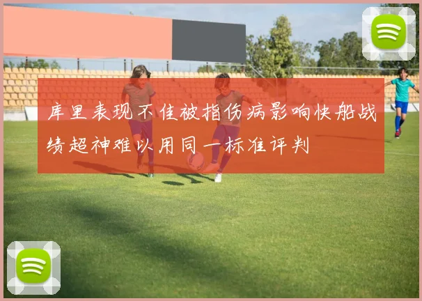 库里表现不佳被指伤病影响快船战绩超神难以用同一标准评判