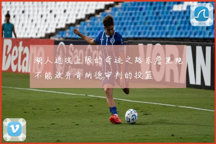 湖人进攻上限的奇迹之路东詹里绝不能放弃肯纳德审判的投篮