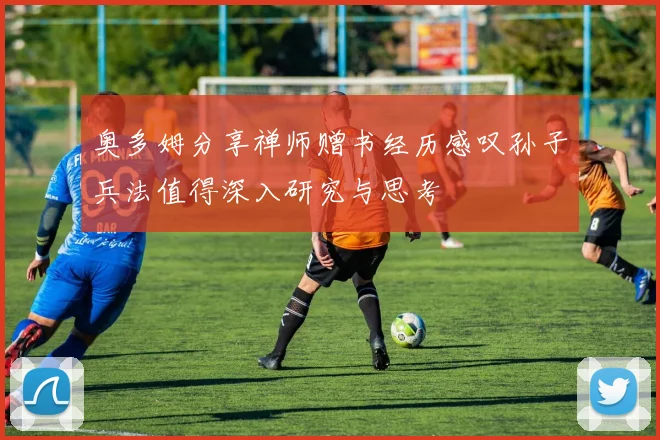 奥多姆分享禅师赠书经历感叹孙子兵法值得深入研究与思考