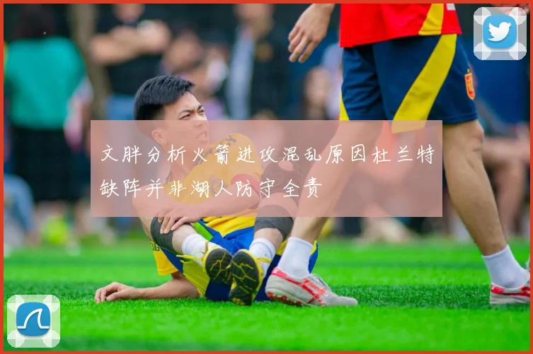 文胖分析火箭进攻混乱原因杜兰特缺阵并非湖人防守全责