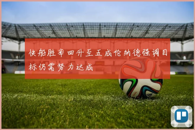 快船胜率回升至五成伦纳德强调目标仍需努力达成