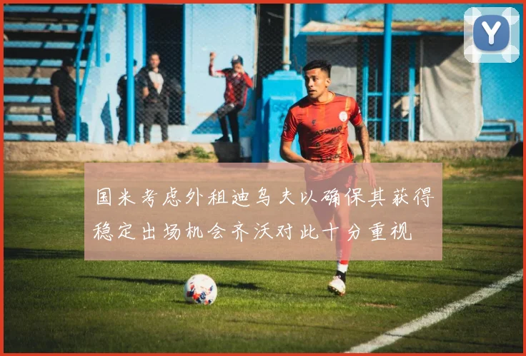 国米考虑外租迪乌夫以确保其获得稳定出场机会齐沃对此十分重视