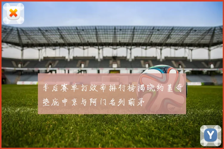 季后赛单打效率排行榜揭晓约基奇垫底申京与阿门名列前茅