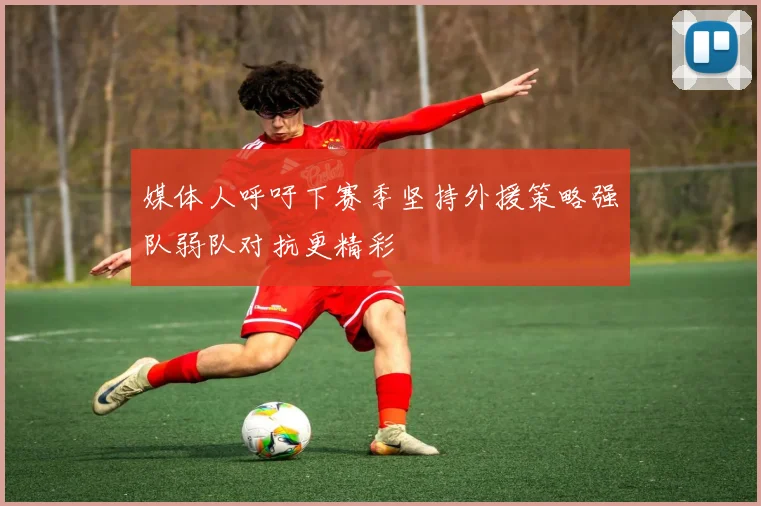 媒体人呼吁下赛季坚持外援策略强队弱队对抗更精彩