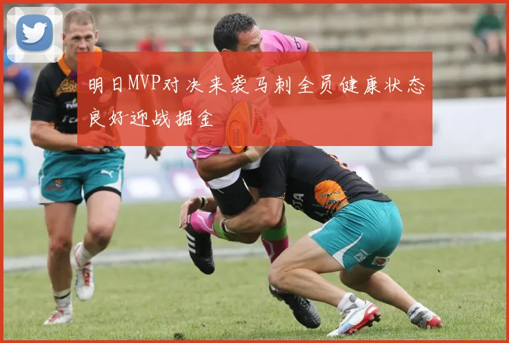 明日MVP对决来袭马刺全员健康状态良好迎战掘金