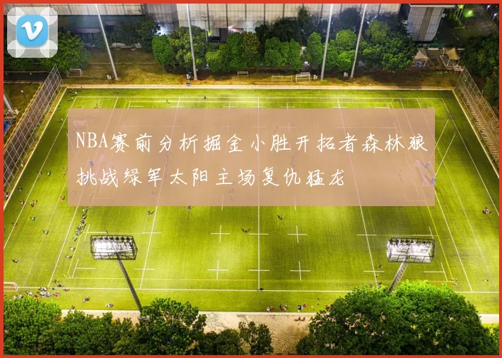 NBA赛前分析掘金小胜开拓者森林狼挑战绿军太阳主场复仇猛龙